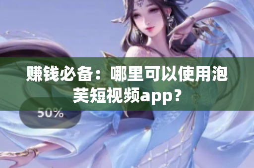 赚钱必备：哪里可以使用泡芙短视频app？