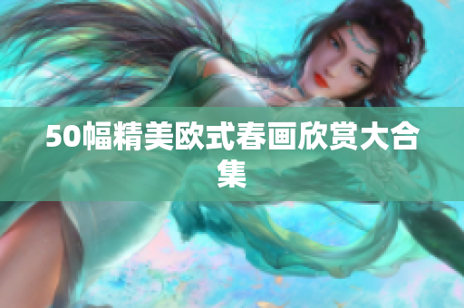 50幅精美欧式春画欣赏大合集