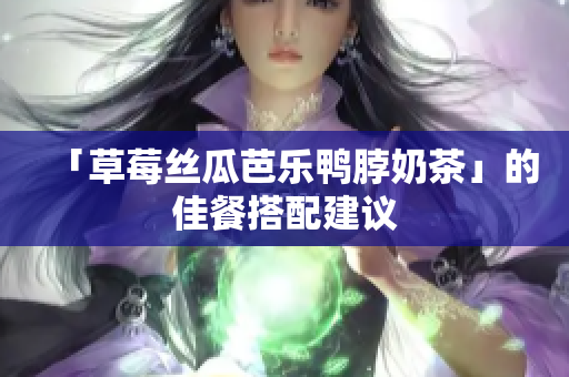 「草莓丝瓜芭乐鸭脖奶茶」的佳餐搭配建议