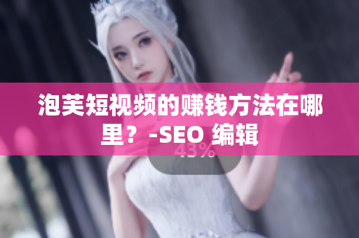 泡芙短视频的赚钱方法在哪里？-SEO 编辑