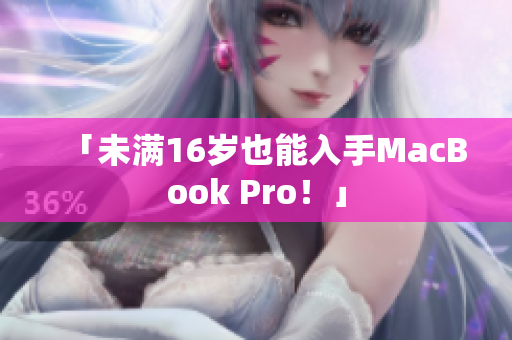 「未满16岁也能入手MacBook Pro！」