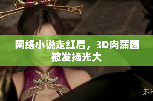 网络小说走红后，3D肉蒲团被发扬光大