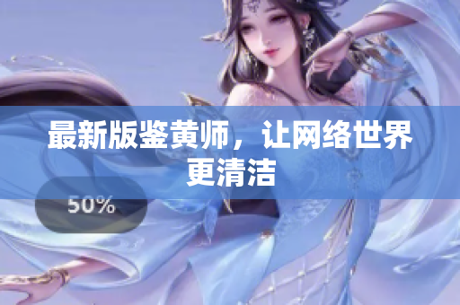 最新版鉴黄师，让网络世界更清洁