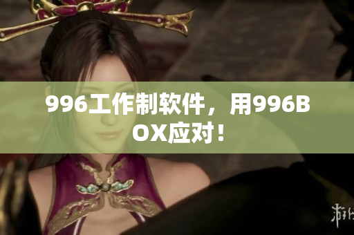 996工作制软件，用996BOX应对！