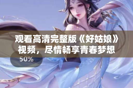 观看高清完整版《好姑娘》视频，尽情畅享青春梦想