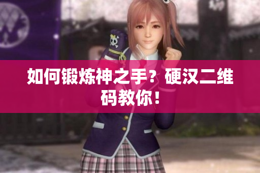 如何锻炼神之手？硬汉二维码教你！