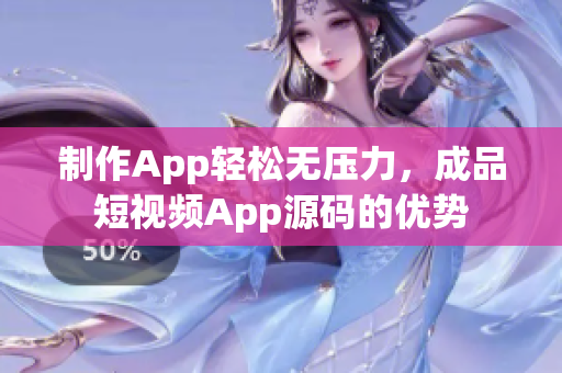 制作App轻松无压力，成品短视频App源码的优势