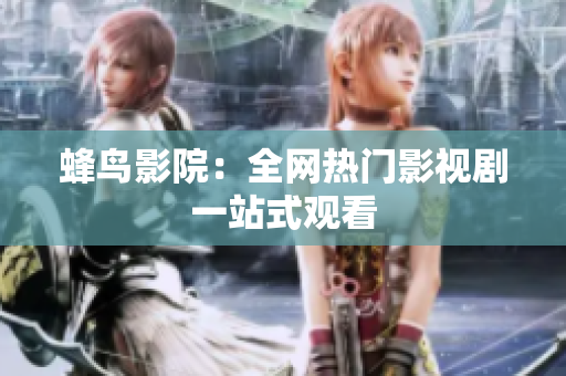 蜂鸟影院：全网热门影视剧一站式观看