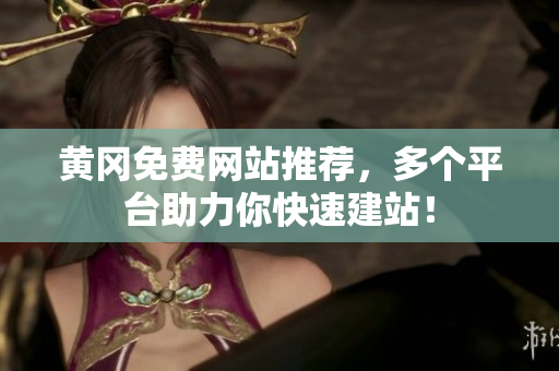 黄冈免费网站推荐，多个平台助力你快速建站！