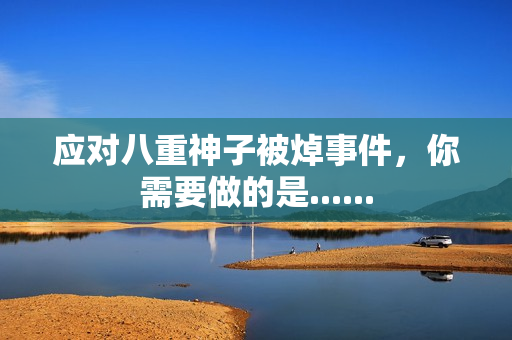 应对八重神子被焯事件，你需要做的是......