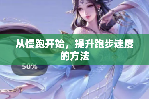 从慢跑开始，提升跑步速度的方法