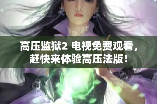 高压监狱2 电视免费观看，赶快来体验高压法版！