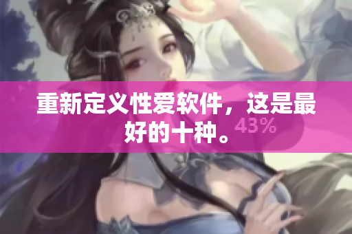 重新定义性爱软件，这是最好的十种。