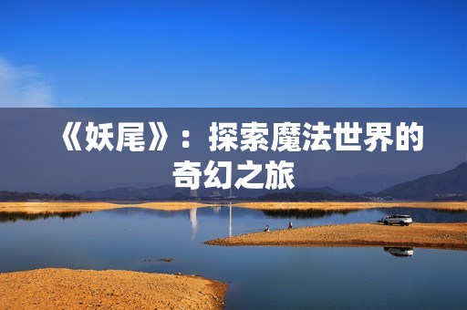 《妖尾》：探索魔法世界的奇幻之旅