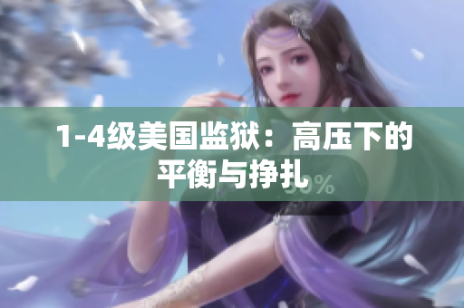 1-4级美国监狱：高压下的平衡与挣扎