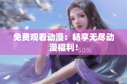 免费观看动漫：畅享无尽动漫福利！