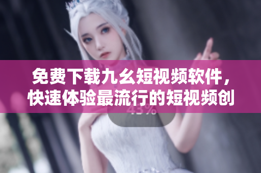 免费下载九幺短视频软件，快速体验最流行的短视频创作！