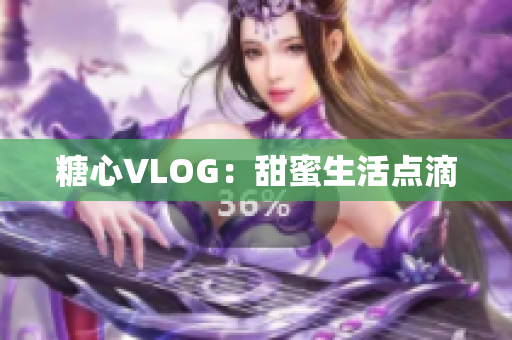 糖心VLOG：甜蜜生活点滴