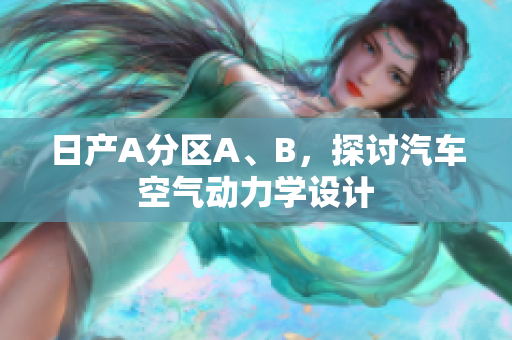 日产A分区A、B，探讨汽车空气动力学设计