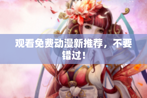 观看免费动漫新推荐，不要错过！