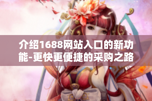 介绍1688网站入口的新功能-更快更便捷的采购之路