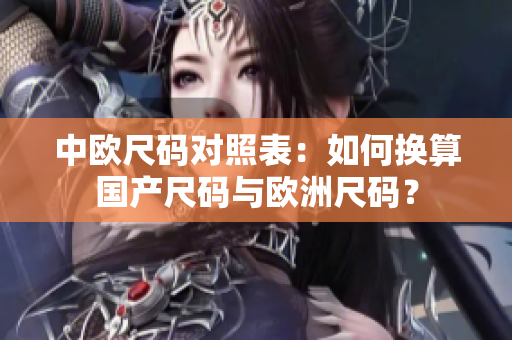 中欧尺码对照表：如何换算国产尺码与欧洲尺码？