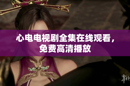 心电电视剧全集在线观看，免费高清播放