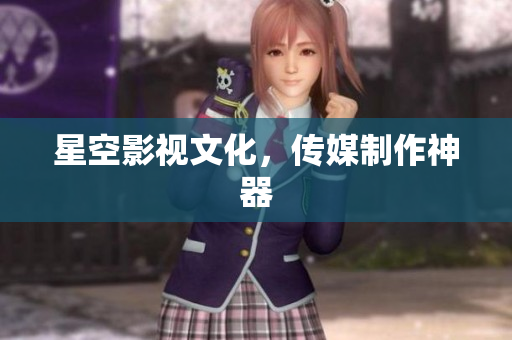 星空影视文化，传媒制作神器