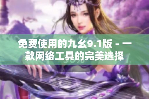 免费使用的九幺9.1版 - 一款网络工具的完美选择