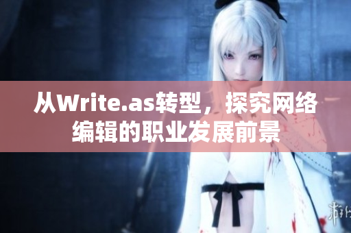 从Write.as转型，探究网络编辑的职业发展前景