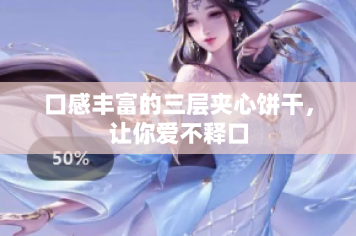 口感丰富的三层夹心饼干，让你爱不释口