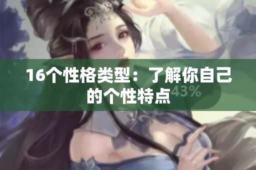16个性格类型：了解你自己的个性特点