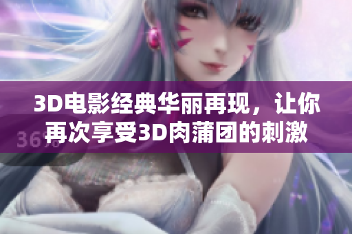 3D电影经典华丽再现，让你再次享受3D肉蒲团的刺激！