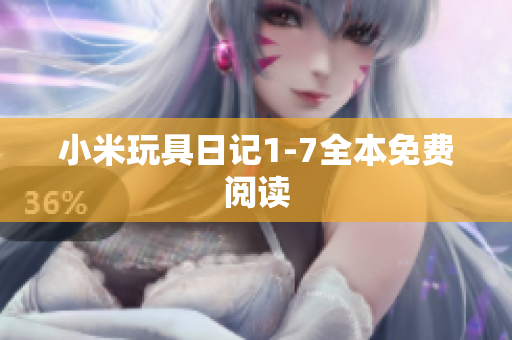 小米玩具日记1-7全本免费阅读