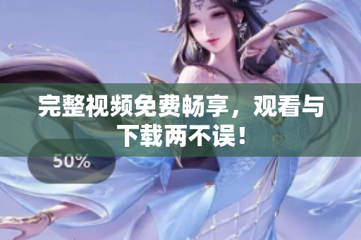 完整视频免费畅享，观看与下载两不误！