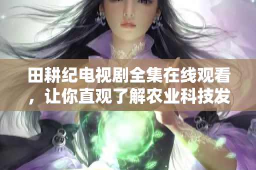 田耕纪电视剧全集在线观看，让你直观了解农业科技发展历程