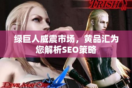 绿巨人威震市场，黄品汇为您解析SEO策略