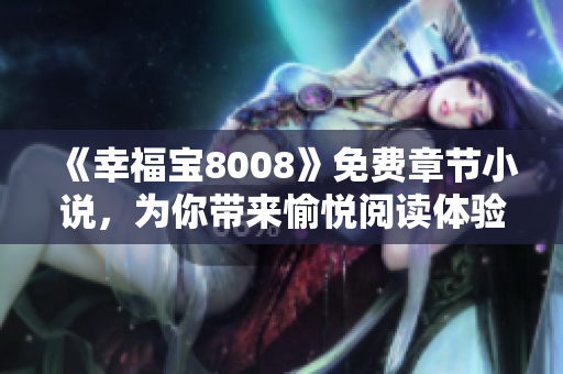《幸福宝8008》免费章节小说，为你带来愉悦阅读体验