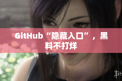 GitHub“隐藏入口”，黑料不打烊