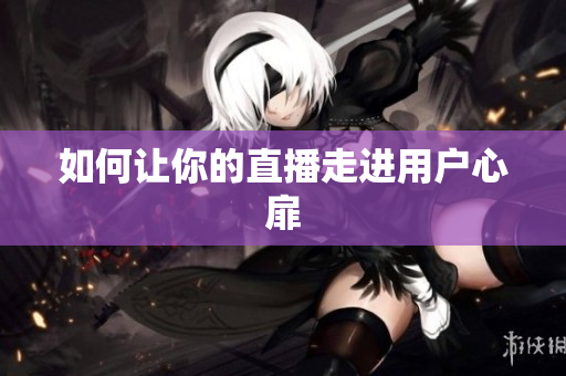 如何让你的直播走进用户心扉