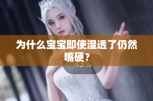 为什么宝宝即使湿透了仍然嘴硬？
