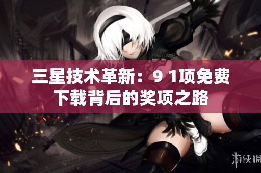 三星技术革新：9 1项免费下载背后的奖项之路