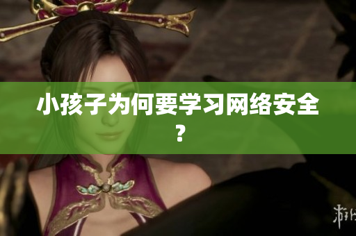小孩子为何要学习网络安全？