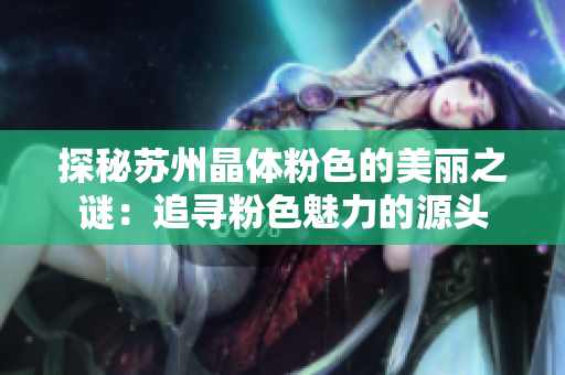 探秘苏州晶体粉色的美丽之谜：追寻粉色魅力的源头