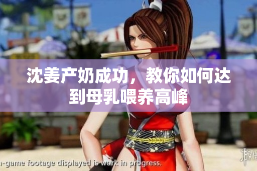 沈姜产奶成功，教你如何达到母乳喂养高峰