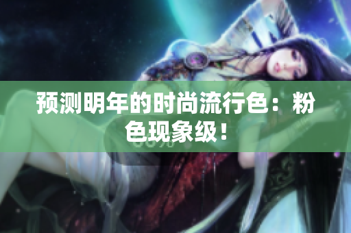预测明年的时尚流行色：粉色现象级！