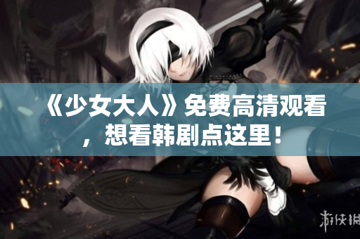 《少女大人》免费高清观看，想看韩剧点这里！
