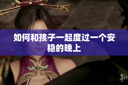 如何和孩子一起度过一个安稳的晚上