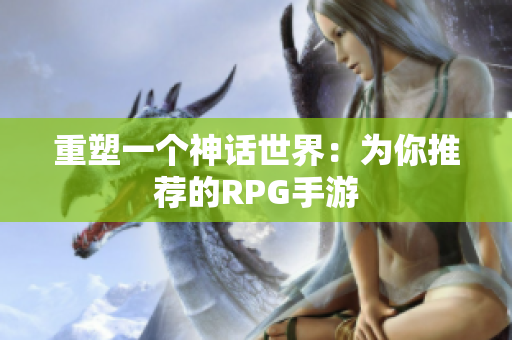 重塑一个神话世界：为你推荐的RPG手游