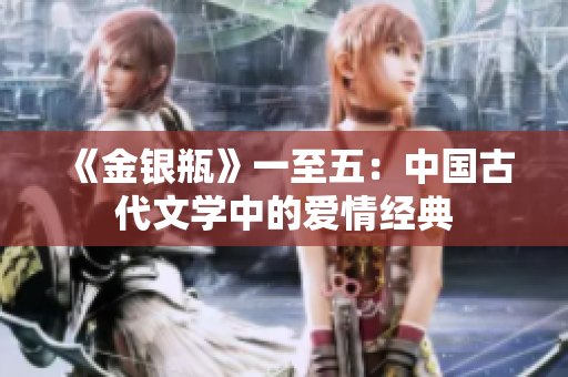 《金银瓶》一至五：中国古代文学中的爱情经典
